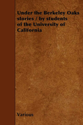 Cover of Under the Berkeley Oaks Stories / by Students of the University of California