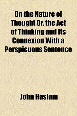 Book cover for On the Nature of Thought Or, the Act of Thinking and Its Connexion with a Perspicuous Sentence