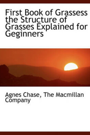 Cover of First Book of Grassess the Structure of Grasses Explained for Geginners