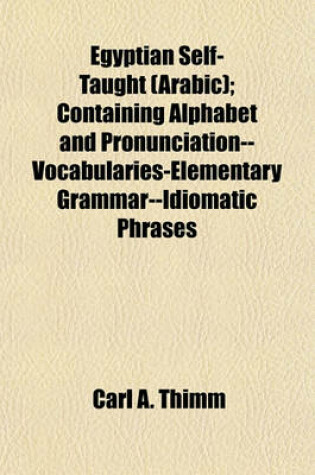 Cover of Egyptian Self-Taught (Arabic); Containing Alphabet and Pronunciation--Vocabularies-Elementary Grammar--Idiomatic Phrases