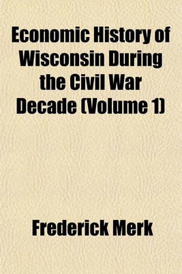 Book cover for Economic History of Wisconsin During the Civil War Decade (Volume 1)