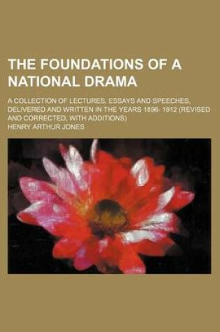 Cover of The Foundations of a National Drama; A Collection of Lectures, Essays and Speeches, Delivered and Written in the Years 1896- 1912 (Revised and Corrected, with Additions)