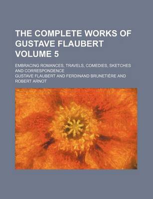 Book cover for The Complete Works of Gustave Flaubert Volume 5; Embracing Romances, Travels, Comedies, Sketches and Correspondence