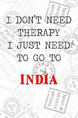 Cover of I Don't Need Therapy I Just Need To Go To India