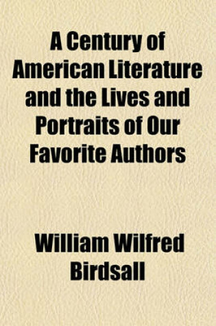 Cover of A Century of American Literature and the Lives and Portraits of Our Favorite Authors