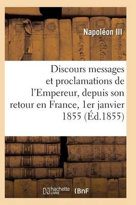 Cover of Discours, Messages Et Proclamations de l'Empereur, Depuis Son Retour En France 1er Janvier 1855