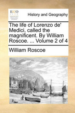 Cover of The Life of Lorenzo de' Medici, Called the Magnificent. by William Roscoe. ... Volume 2 of 4