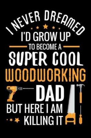 Cover of I never dreamed I'd grow up to become a Super Cool Woodworking Dad