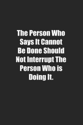 Cover of The Person Who Says It Cannot Be Done Should Not Interrupt The Person Who is Doing It.