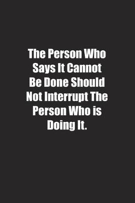 Book cover for The Person Who Says It Cannot Be Done Should Not Interrupt The Person Who is Doing It.