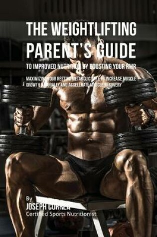 Cover of The Weightlifting Parent's Guide to Improved Nutrition by Boosting Your RMR