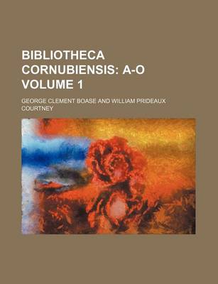 Book cover for Bibliotheca Cornubiensis Volume 1; A-O