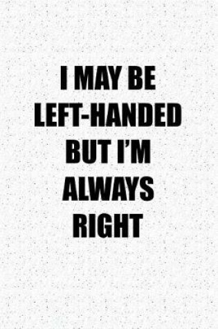 Cover of I May Be Left Handed But I'm Always Right