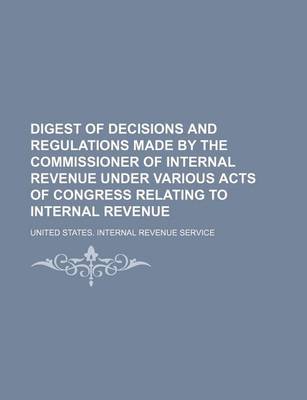 Book cover for Digest of Decisions and Regulations Made by the Commissioner of Internal Revenue Under Various Acts of Congress Relating to Internal Revenue