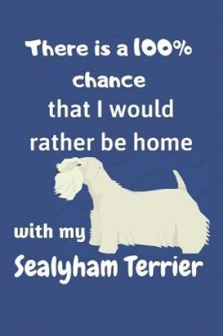 Cover of There is a 100% chance that I would rather be home with my Sealyham Terrier