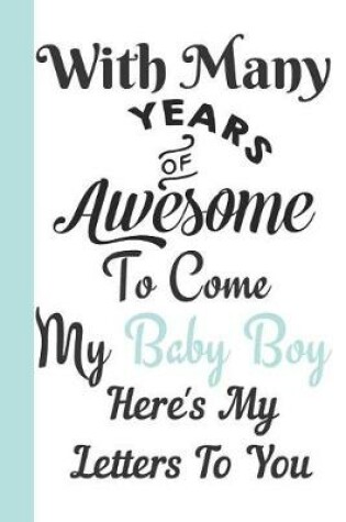 Cover of With Many Years of Awesome to Come My Baby Boy Here's My Letters to You