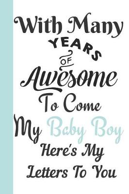 Book cover for With Many Years of Awesome to Come My Baby Boy Here's My Letters to You