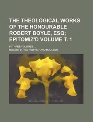 Book cover for The Theological Works of the Honourable Robert Boyle, Esq Volume . 1; In Three Volumes. ...