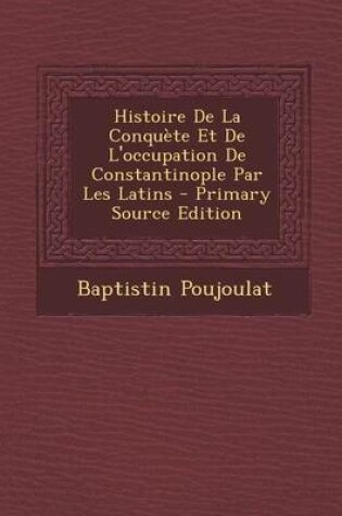 Cover of Histoire de la Conqu te Et de l'Occupation de Constantinople Par Les Latins