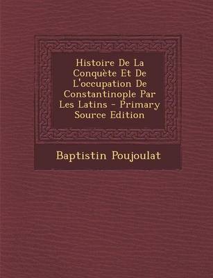 Book cover for Histoire de la Conqu te Et de l'Occupation de Constantinople Par Les Latins