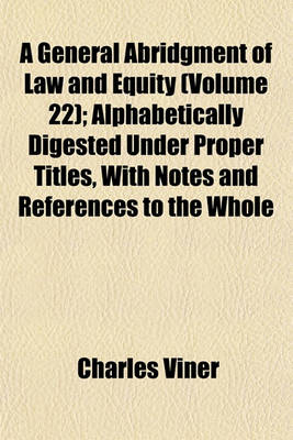 Book cover for A General Abridgment of Law and Equity (Volume 22); Alphabetically Digested Under Proper Titles, with Notes and References to the Whole