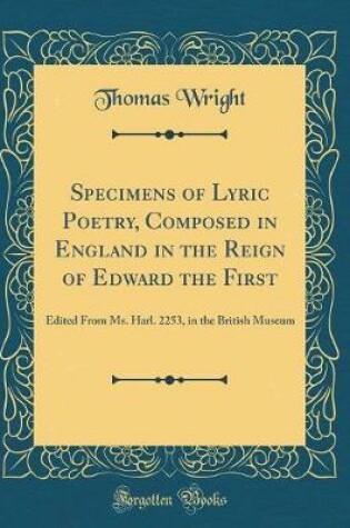 Cover of Specimens of Lyric Poetry, Composed in England in the Reign of Edward the First: Edited From Ms. Harl. 2253, in the British Museum (Classic Reprint)