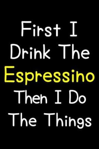 Cover of First I Drink The Espressino Then I Do The Things
