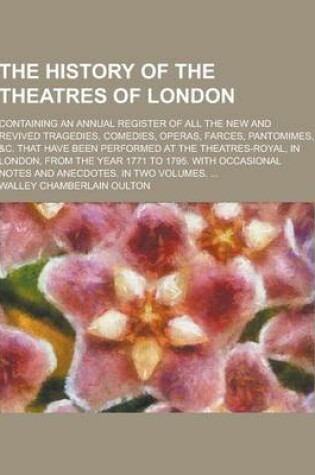 Cover of The History of the Theatres of London; Containing an Annual Register of All the New and Revived Tragedies, Comedies, Operas, Farces, Pantomimes, &C. T