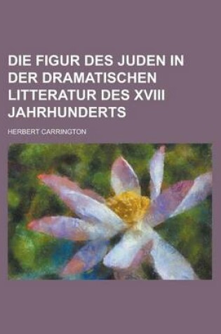 Cover of Die Figur Des Juden in Der Dramatischen Litteratur Des XVIII Jahrhunderts