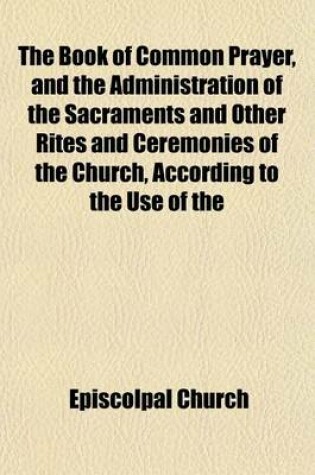 Cover of The Book of Common Prayer, and the Administration of the Sacraments and Other Rites and Ceremonies of the Church, According to the Use of the