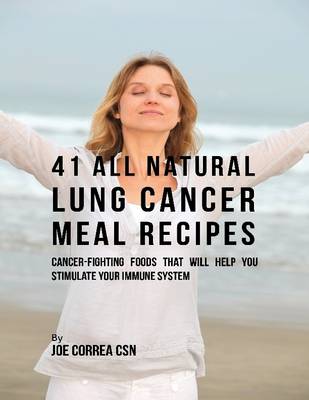 Book cover for 41 All Natural Lung Cancer Meal Recipes : Cancer Fighting Foods That Will Help You Stimulate Your Immune System