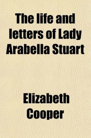 Cover of The Life and Letters of Lady Arabella Stuart (Volume 2); Including Numerous Original and Unpublished Documents