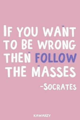 Cover of If You Want to Be Wrong Then Follow the Masses - Socrates