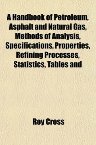 Cover of A Handbook of Petroleum, Asphalt and Natural Gas, Methods of Analysis, Specifications, Properties, Refining Processes, Statistics, Tables and