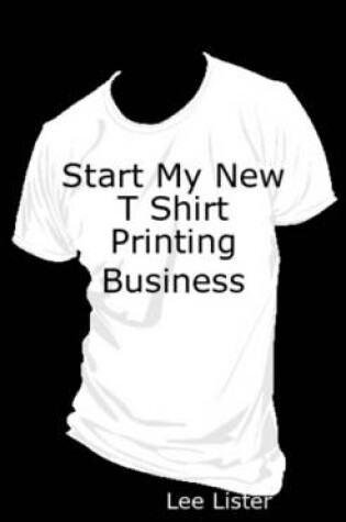 Cover of Start My New T Shirt Printing Business