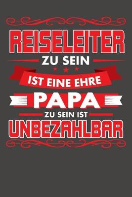 Book cover for Reiseleiter Zu Sein Ist Eine Ehre - Papa Zu Sein Ist Unbezahlbar