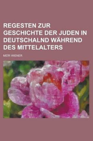 Cover of Regesten Zur Geschichte Der Juden in Deutschalnd Wahrend Des Mittelalters