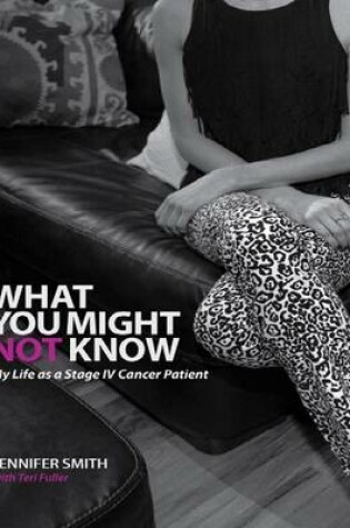 Cover of What You Might Not Know: My LIfe As a Stage IV Cancer Patient
