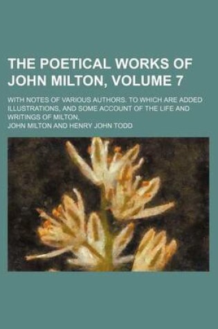 Cover of The Poetical Works of John Milton, Volume 7; With Notes of Various Authors. to Which Are Added Illustrations, and Some Account of the Life and Writings of Milton,