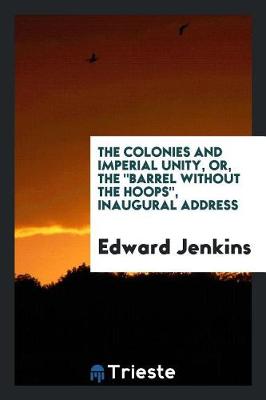 Book cover for The Colonies and Imperial Unity, Or, the Barrel Without the Hoops, Inaugural Address