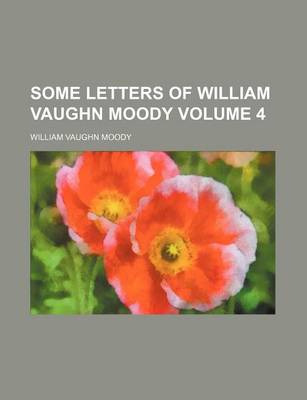 Book cover for Some Letters of William Vaughn Moody Volume 4