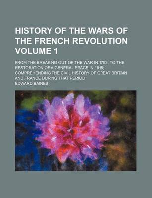 Book cover for History of the Wars of the French Revolution Volume 1; From the Breaking Out of the War in 1792, to the Restoration of a General Peace in 1815; Comprehending the Civil History of Great Britain and France During That Period