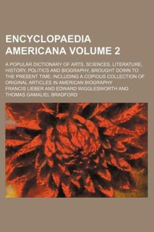 Cover of Encyclopaedia Americana Volume 2; A Popular Dictionary of Arts, Sciences, Literature, History, Politics and Biography, Brought Down to the Present Time Including a Copious Collection of Original Articles in American Biography