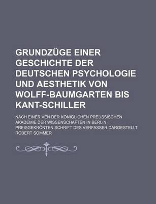 Book cover for Grundzuge Einer Geschichte Der Deutschen Psychologie Und Aesthetik Von Wolff-Baumgarten Bis Kant-Schiller; Nach Einer Ven Der Koniglichen Preussischen Akademie Der Wissenschaften in Berlin Preisgekronten Schrift Des Verfasser Dargestellt