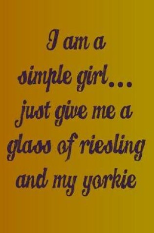 Cover of I'm a Simple Girl Just Give Me a Glass of Riesling and My Yorkie