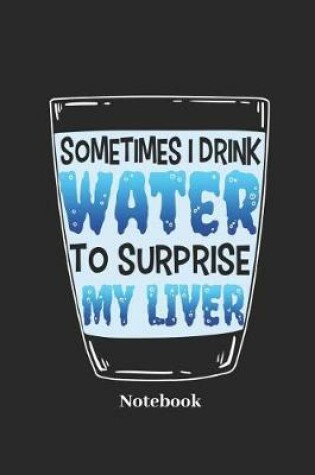 Cover of Sometimes I Drink Water to Surprise My Liver Notebook