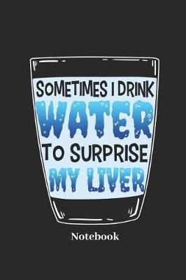 Book cover for Sometimes I Drink Water to Surprise My Liver Notebook