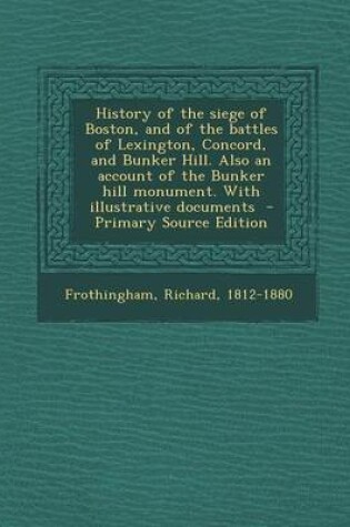 Cover of History of the Siege of Boston, and of the Battles of Lexington, Concord, and Bunker Hill. Also an Account of the Bunker Hill Monument. with Illustrat
