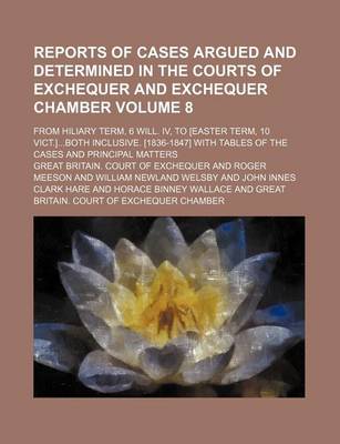 Book cover for Reports of Cases Argued and Determined in the Courts of Exchequer and Exchequer Chamber Volume 8; From Hiliary Term, 6 Will. IV, to [Easter Term, 10 Vict.]Both Inclusive. [1836-1847] with Tables of the Cases and Principal Matters