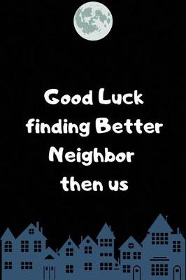 Book cover for Good Luck finding Better Neighbor then us